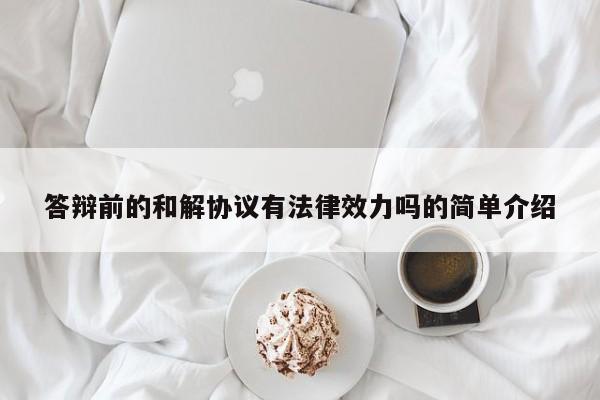 答辩前的和解协议有法律效力吗的简单介绍