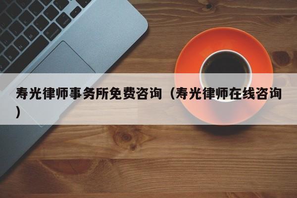 寿光律师事务所免费咨询(寿光律师在线咨询)