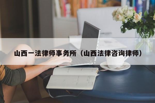 山西一法律师事务所(山西法律咨询律师)