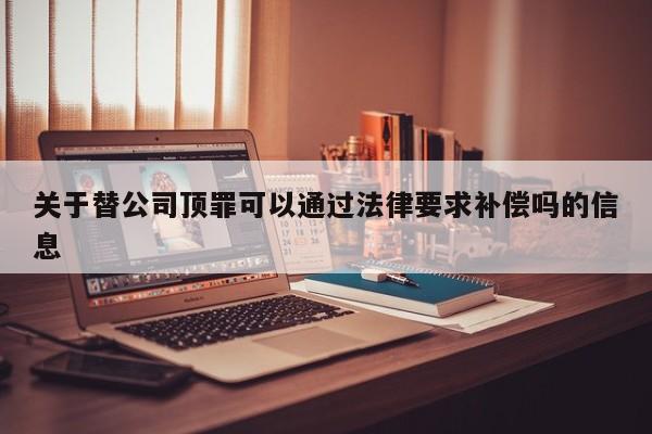 关于替公司顶罪可以通过法律要求补偿吗的信息