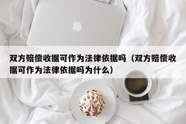 双方赔偿收据可作为法律依据吗(双方赔偿收据可作为法律依据吗为什么)