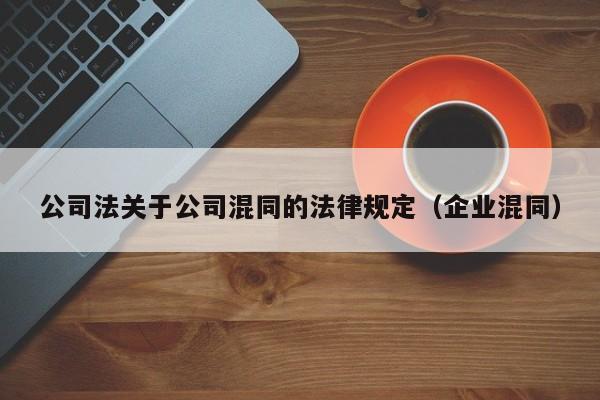 公司法关于公司混同的法律规定(企业混同)
