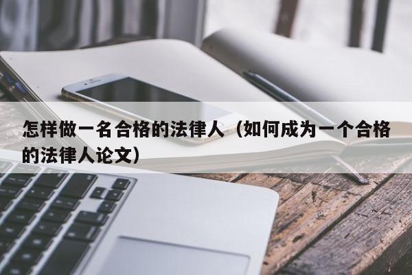 怎样做一名合格的法律人(如何成为一个合格的法律人论文)