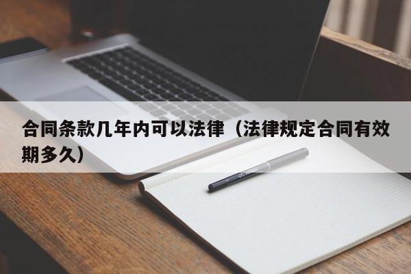合同条款几年内可以法律(法律规定合同有效期多久)