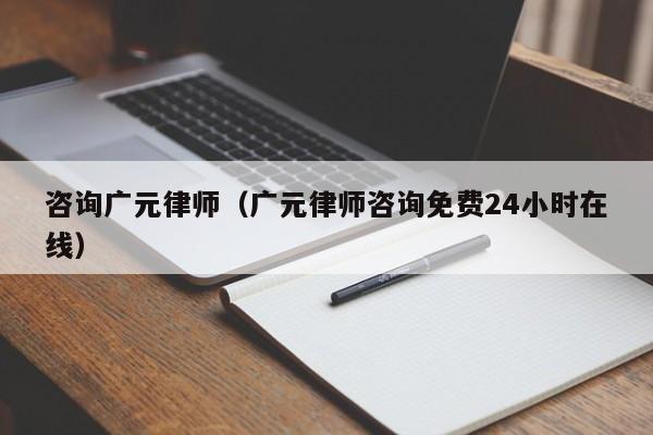 咨询广元律师(广元律师咨询免费24小时在线)
