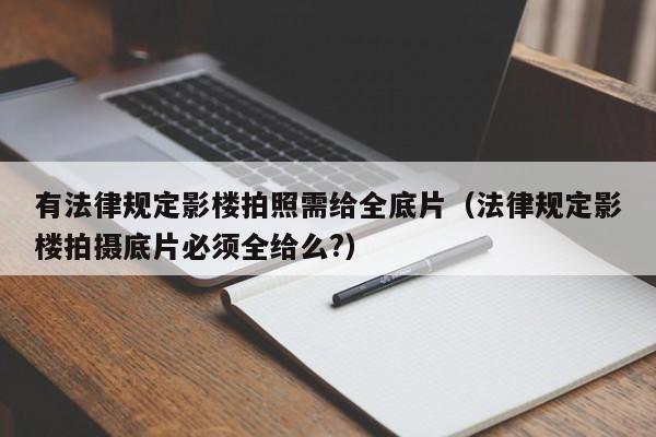 有法律规定影楼拍照需给全底片(法律规定影楼拍摄底片必须全给么?)