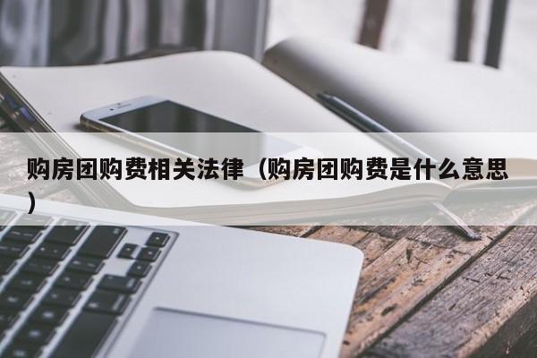 购房团购费相关法律(购房团购费是什么意思)