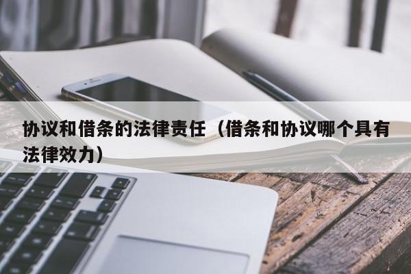协议和借条的法律责任(借条和协议哪个具有法律效力)