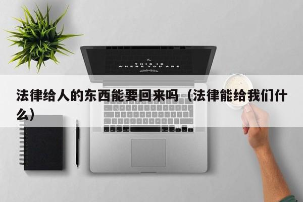 法律给人的东西能要回来吗(法律能给我们什么)
