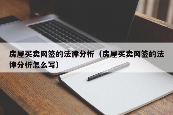 房屋买卖网签的法律分析(房屋买卖网签的法律分析怎么写)
