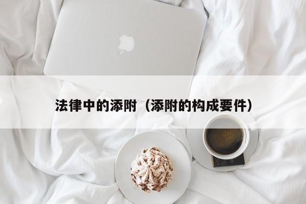 法律中的添附(添附的构成要件)