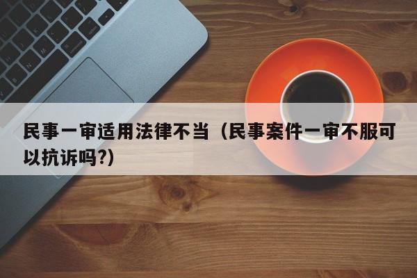 民事一审适用法律不当(民事案件一审不服可以抗诉吗?)
