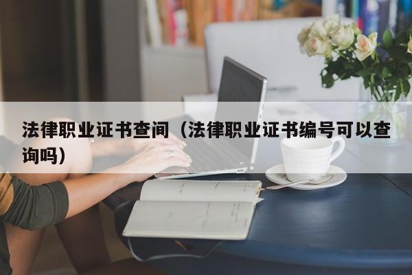 法律职业证书查间(法律职业证书编号可以查询吗)