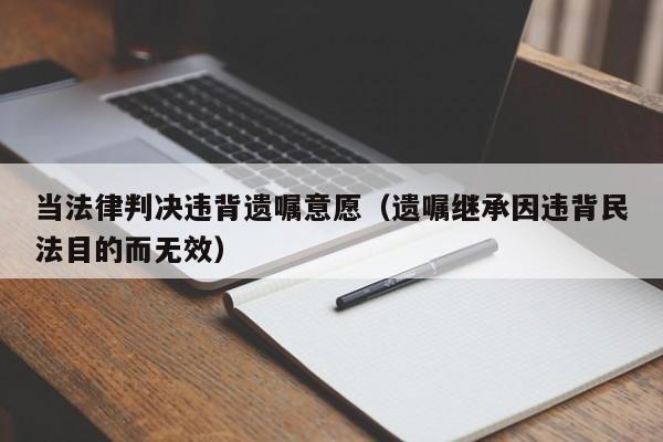 当法律判决违背遗嘱意愿(遗嘱继承因违背民法目的而无效)