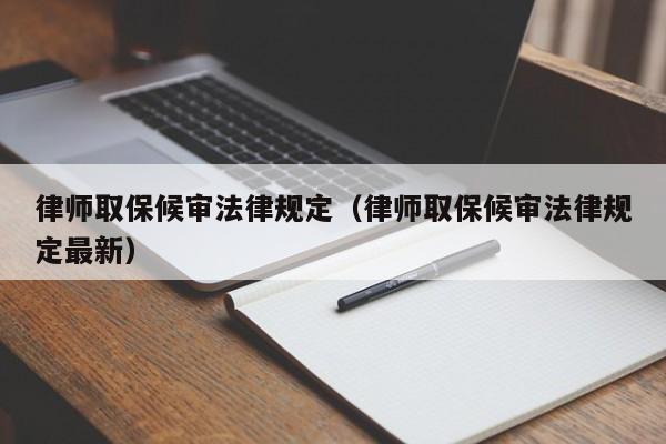 律师取保候审法律规定(律师取保候审法律规定最新)