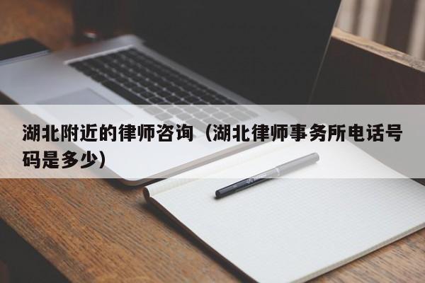 湖北附近的律师咨询(湖北律师事务所电话号码是多少)